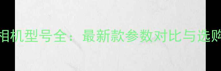 图片 莱卡相机型号全：最新款参数对比与选购指南