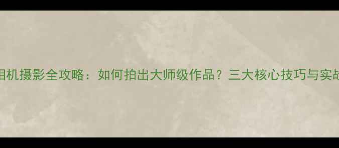 图片 莱卡相机摄影全攻略：如何拍出大师级作品？三大核心技巧与实战案例