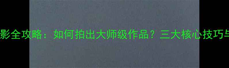 图片 莱卡相机摄影全攻略：如何拍出大师级作品？三大核心技巧与实战案例1