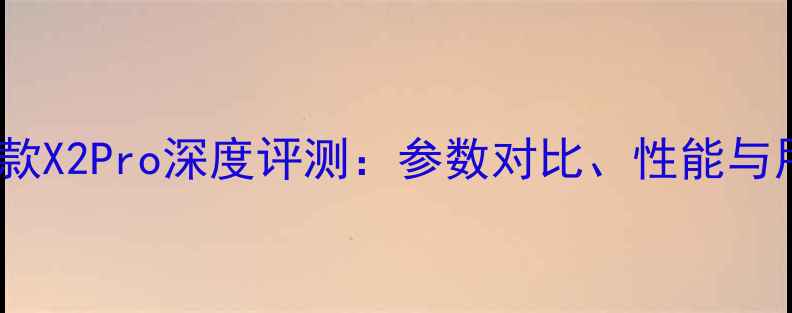 图片 莱卡相机最新款X2Pro深度评测：参数对比、性能与用户真实反馈2