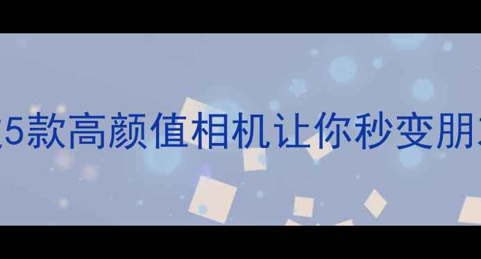 图片 萌到心巴！这5款高颜值相机让你秒变朋友圈摄影大师