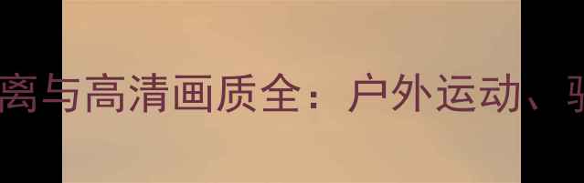 图片 萤石运动相机连接距离与高清画质全：户外运动、骑行、滑雪场景实测1