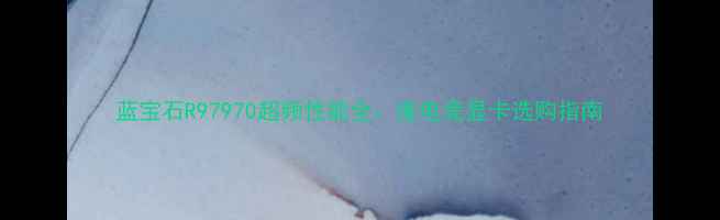 图片 蓝宝石R97970超频性能全：度电竞显卡选购指南