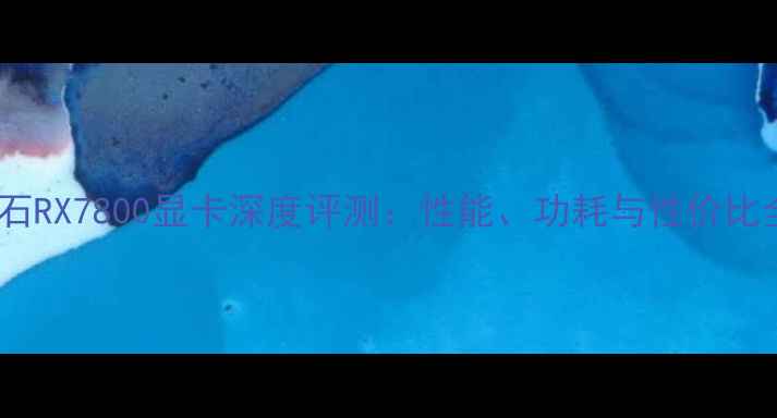 图片 蓝宝石RX7800显卡深度评测：性能、功耗与性价比全面1