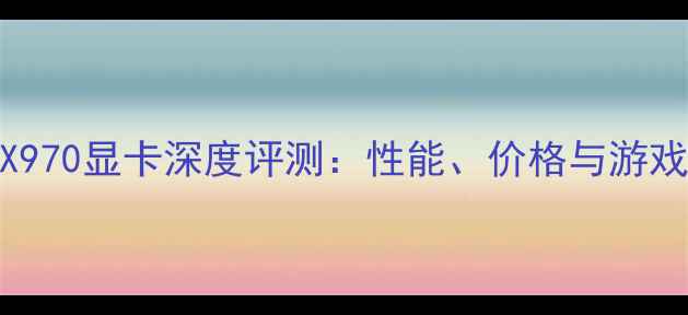 图片 蓝宝石RX970显卡深度评测：性能、价格与游戏体验全1