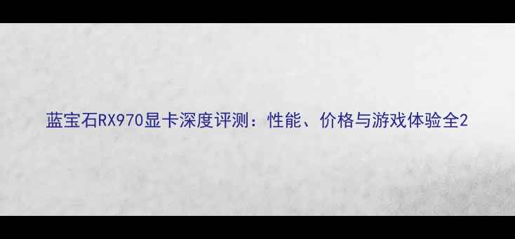 图片 蓝宝石RX970显卡深度评测：性能、价格与游戏体验全2