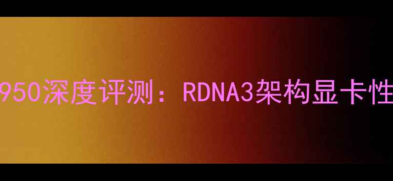 图片 蓝宝石Radeon7950深度评测：RDNA3架构显卡性能与选购指南1