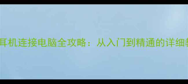 图片 蓝牙耳机连接电脑全攻略：从入门到精通的详细教程2