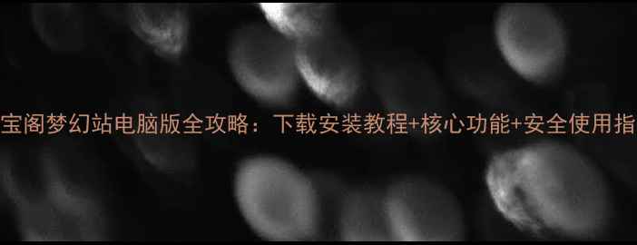 图片 藏宝阁梦幻站电脑版全攻略：下载安装教程+核心功能+安全使用指南