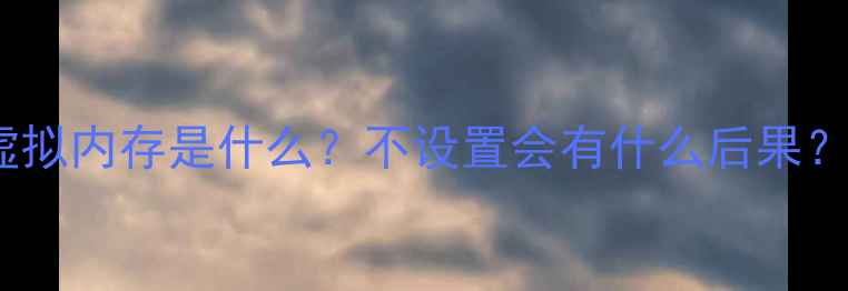 图片 虚拟内存是什么？不设置会有什么后果？2