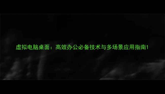 图片 虚拟电脑桌面：高效办公必备技术与多场景应用指南1
