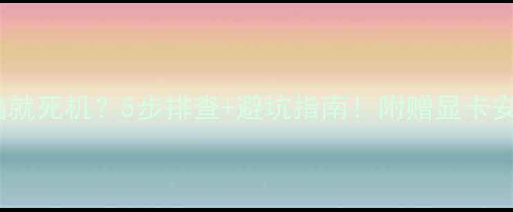 图片 装了新显卡电脑就死机？5步排查+避坑指南！附赠显卡安装注意事项🔥2