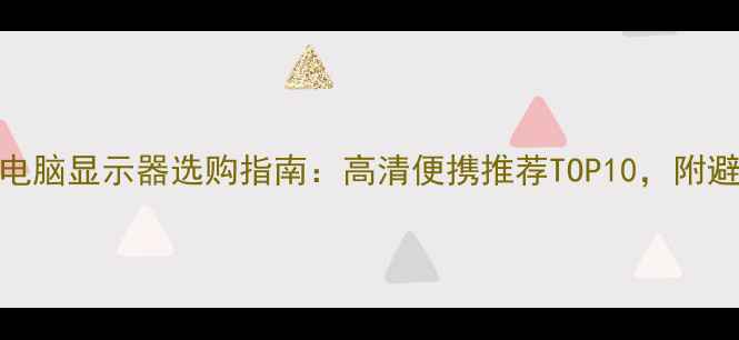 图片 触摸屏电脑显示器选购指南：高清便携推荐TOP10，附避坑攻略