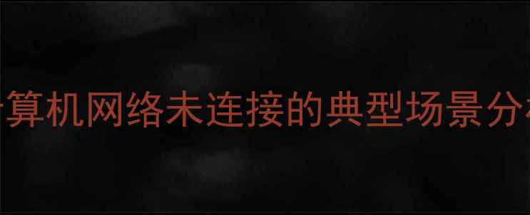 图片 计算机网络未连接的典型场景分析