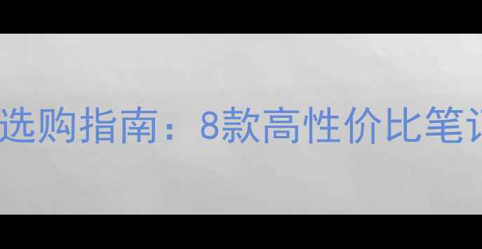 图片 设计学生电脑选购指南：8款高性价比笔记本电脑推荐2
