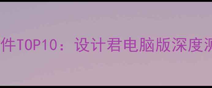 图片 设计师电脑必备软件TOP10：设计君电脑版深度测评与使用技巧✨2