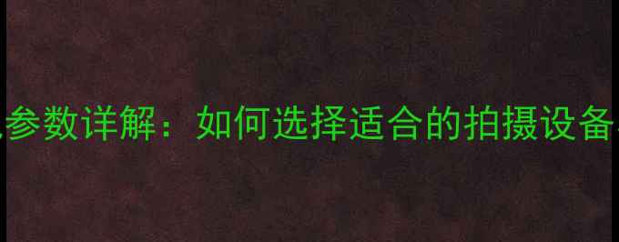 图片 证件照相机参数详解：如何选择适合的拍摄设备与设置技巧