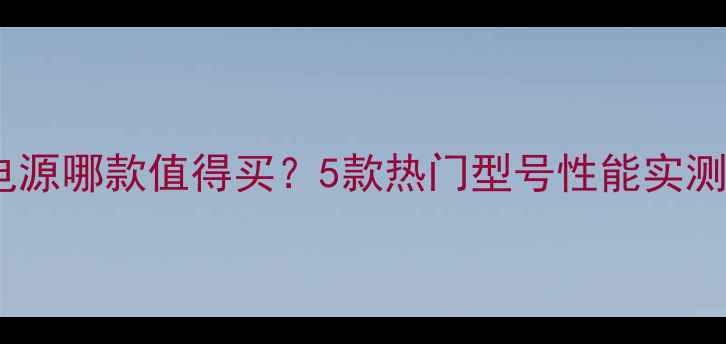 图片 评测爱国者电源哪款值得买？5款热门型号性能实测与选购指南2