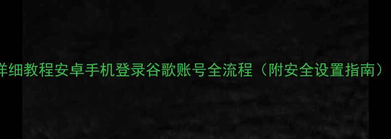 图片 详细教程安卓手机登录谷歌账号全流程（附安全设置指南）1