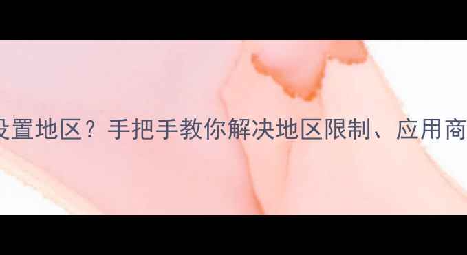 图片 详细教程苹果手机如何设置地区？手把手教你解决地区限制、应用商店问题（附图文步骤）2