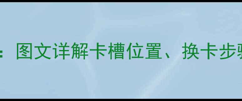 图片 诺基亚手机SIM卡安装全攻略：图文详解卡槽位置、换卡步骤及常见问题（附高清图解）