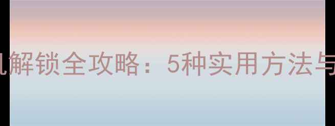 图片 诺基亚手机解锁全攻略：5种实用方法与风险提示1