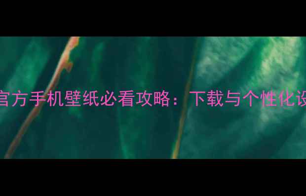 图片 谷歌官方手机壁纸必看攻略：下载与个性化设置全