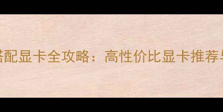 图片 赛扬G1620搭配显卡全攻略：高性价比显卡推荐与配置方案2