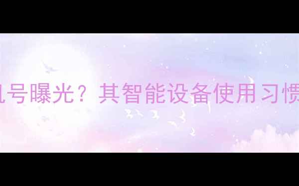 图片 赵丽颖代言手机号曝光？其智能设备使用习惯与科技影响力2