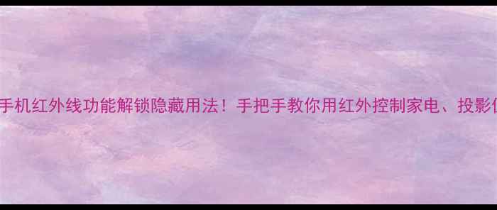 图片 超全攻略小米手机红外线功能解锁隐藏用法！手把手教你用红外控制家电、投影仪、车载设备1