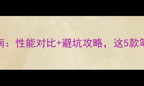 图片 超能本选购指南：性能对比+避坑攻略，这5款笔记本闭眼入！