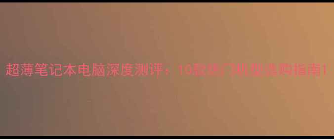 图片 超薄笔记本电脑深度测评：10款热门机型选购指南1
