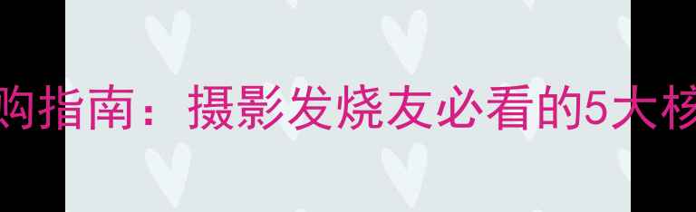 图片 超长焦数码相机选购指南：摄影发烧友必看的5大核心参数与实战应用