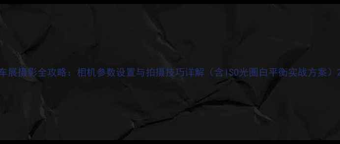 图片 车展摄影全攻略：相机参数设置与拍摄技巧详解（含ISO光圈白平衡实战方案）2
