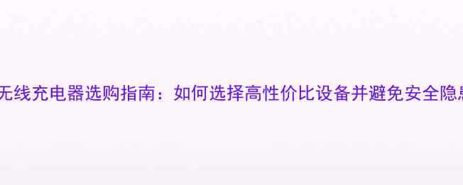 图片 车载无线充电器选购指南：如何选择高性价比设备并避免安全隐患？1