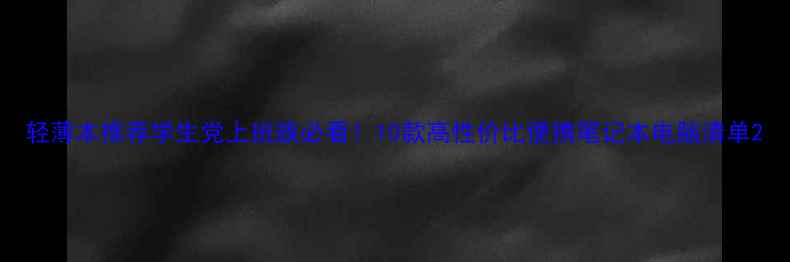 图片 轻薄本推荐学生党上班族必看！10款高性价比便携笔记本电脑清单2