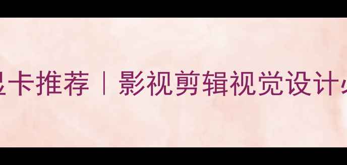 图片 达芬奇支持显卡推荐｜影视剪辑视觉设计必备性能攻略