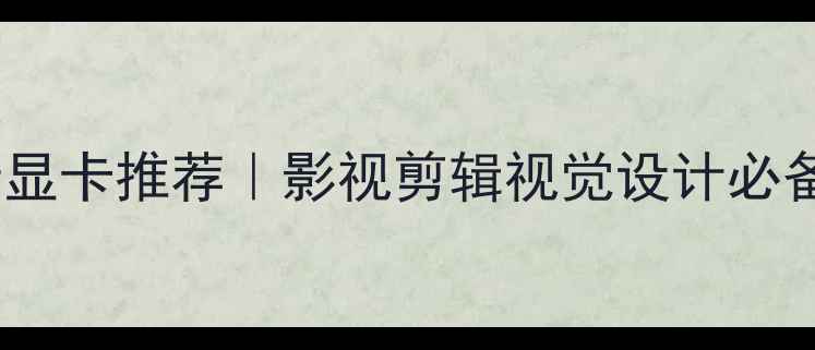 图片 达芬奇支持显卡推荐｜影视剪辑视觉设计必备性能攻略1