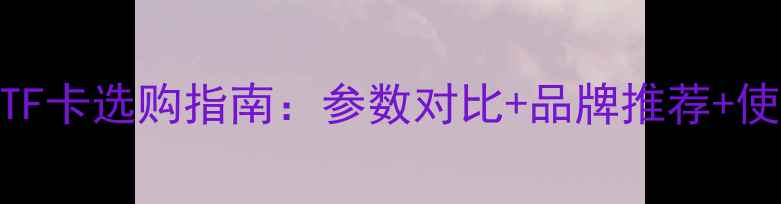 图片 运动相机TF卡选购指南：参数对比+品牌推荐+使用技巧全