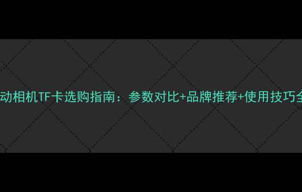 图片 运动相机TF卡选购指南：参数对比+品牌推荐+使用技巧全1