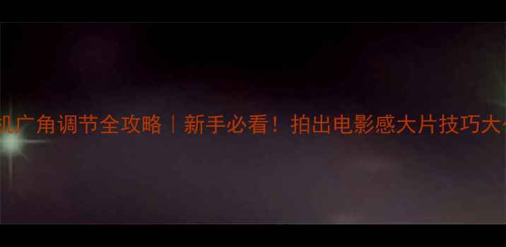 图片 运动相机广角调节全攻略｜新手必看！拍出电影感大片技巧大公开🔥1