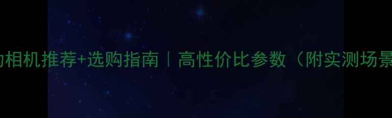 图片 运动相机推荐+选购指南｜高性价比参数（附实测场景）1