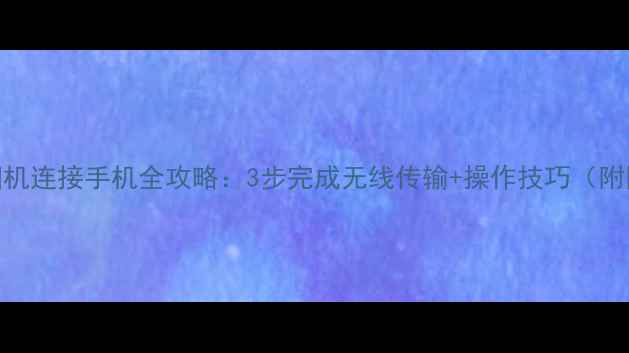 图片 运动相机连接手机全攻略：3步完成无线传输+操作技巧（附图解）