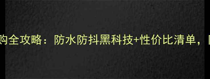 图片 运动相机选购全攻略：防水防抖黑科技+性价比清单，附避坑指南1