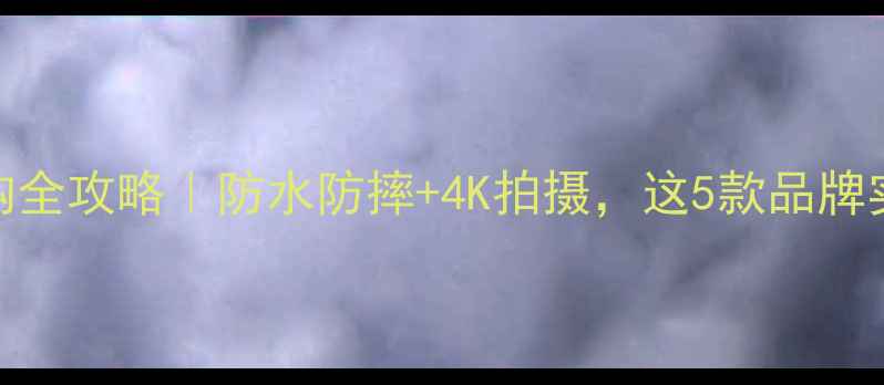 图片 运动相机选购全攻略｜防水防摔+4K拍摄，这5款品牌实测不踩雷！