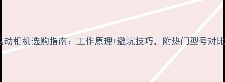 图片 运动相机选购指南：工作原理+避坑技巧，附热门型号对比1