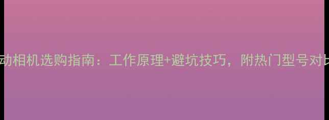 图片 运动相机选购指南：工作原理+避坑技巧，附热门型号对比2