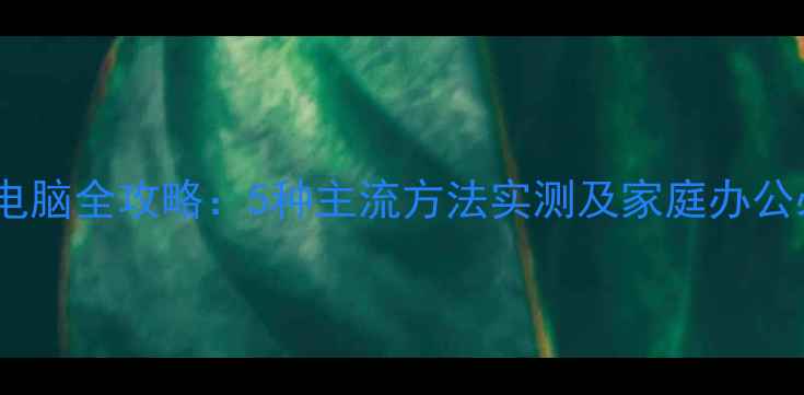 图片 远程开关电脑全攻略：5种主流方法实测及家庭办公必备技巧1