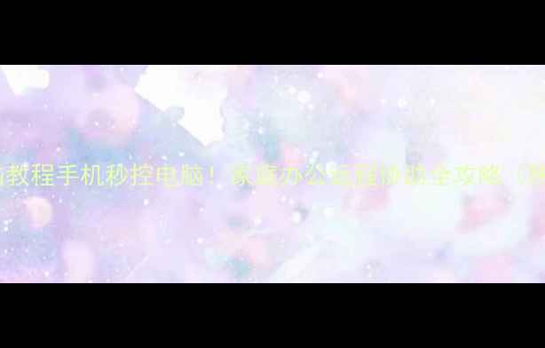 图片 远程控制电脑教程手机秒控电脑！家庭办公远程协助全攻略（附免费工具）2