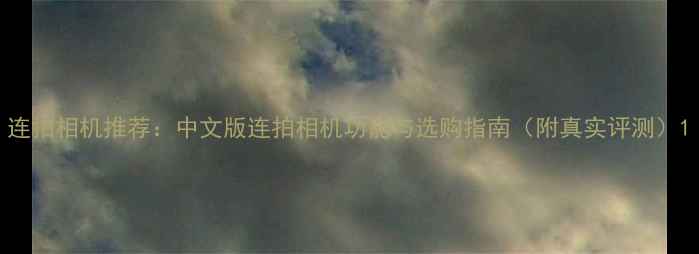 图片 连拍相机推荐：中文版连拍相机功能与选购指南（附真实评测）1